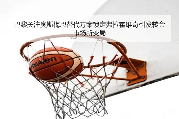 巴黎关注奥斯梅恩替代方案锁定弗拉霍维奇引发转会市场新变局