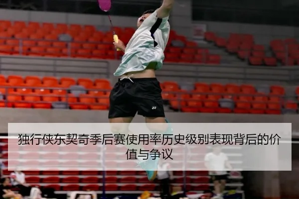 独行侠东契奇季后赛使用率历史级别表现背后的价值与争议