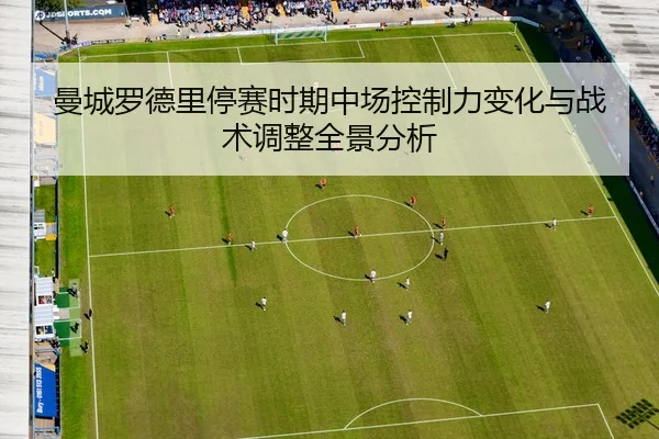 曼城罗德里停赛时期中场控制力变化与战术调整全景分析